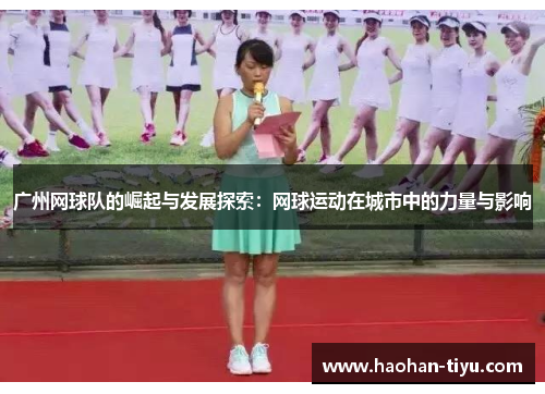 广州网球队的崛起与发展探索：网球运动在城市中的力量与影响