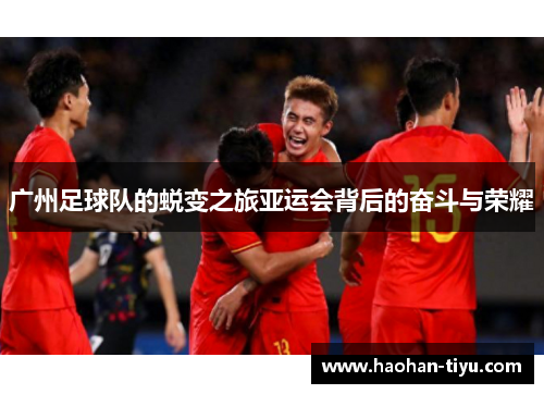 广州足球队的蜕变之旅亚运会背后的奋斗与荣耀