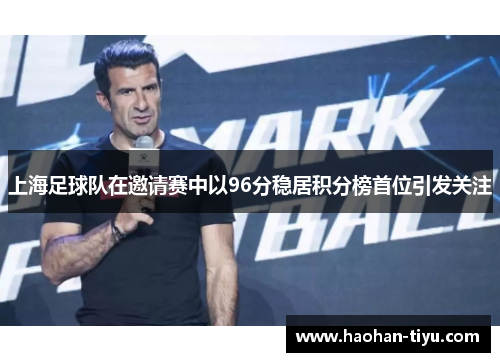 上海足球队在邀请赛中以96分稳居积分榜首位引发关注