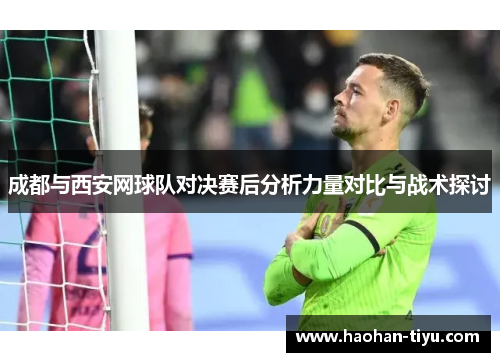 成都与西安网球队对决赛后分析力量对比与战术探讨