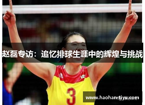 赵磊专访：追忆排球生涯中的辉煌与挑战