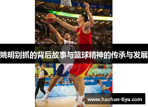姚明别抓的背后故事与篮球精神的传承与发展