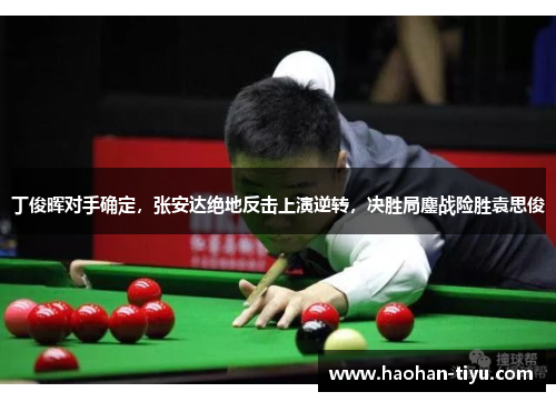 丁俊晖对手确定，张安达绝地反击上演逆转，决胜局鏖战险胜袁思俊