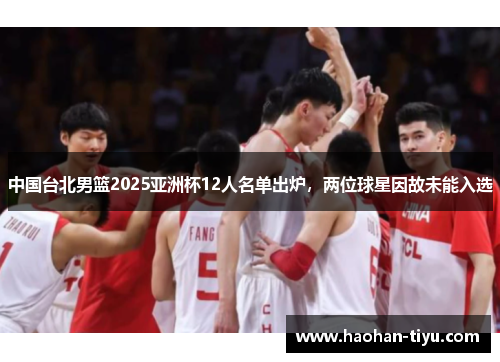 中国台北男篮2025亚洲杯12人名单出炉，两位球星因故未能入选
