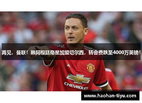 再见，曼联！曝阿根廷帝星加盟切尔西，转会费跌至4000万英镑！