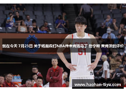 就在今天 7月23日 关于杨瀚森打NBA传来肯扬马丁 詹宁斯 麦肯茨的评价