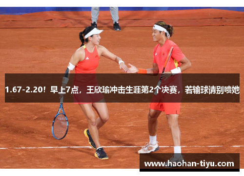 1.67-2.20！早上7点，王欣瑜冲击生涯第2个决赛，若输球请别喷她