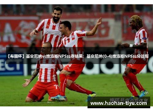 【希腊杯】基安尼纳vs维洛斯NPS比赛结果：基安尼纳(0-4)维洛斯NPS比分战报